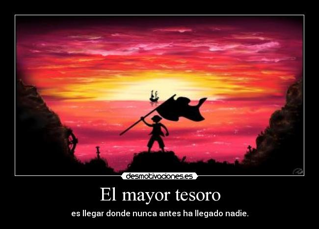 El mayor tesoro - es llegar donde nunca antes ha llegado nadie.