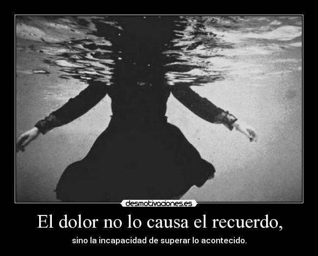 El dolor no lo causa el recuerdo, - 