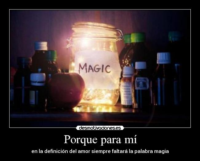 Porque para mí - en la definición del amor siempre faltará la palabra magia