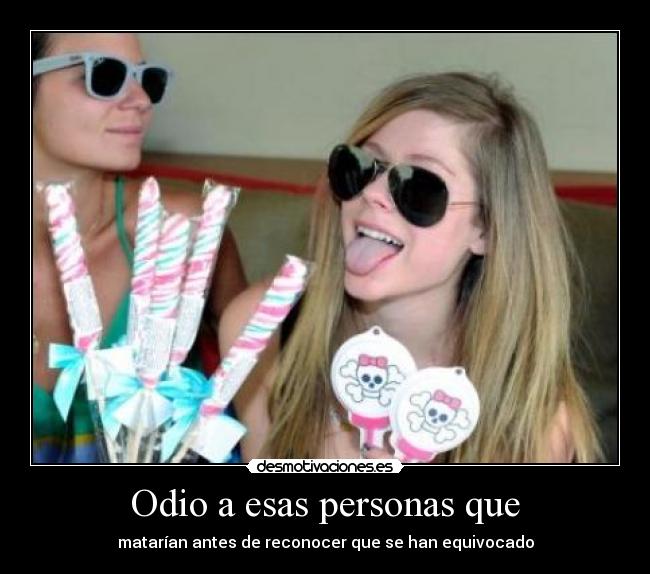 Odio a esas personas que - matarían antes de reconocer que se han equivocado