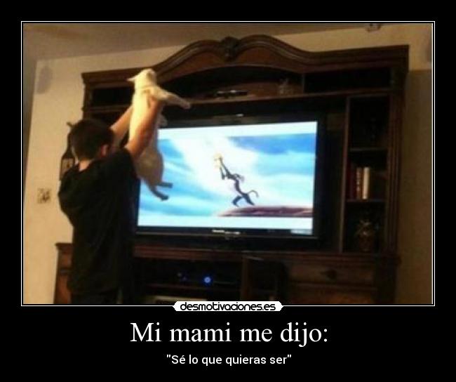 Mi mami me dijo: - Sé lo que quieras ser