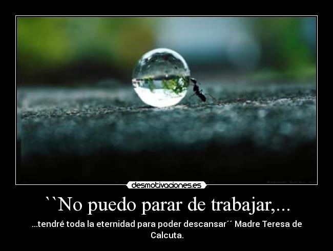 ``No puedo parar de trabajar,... - ...tendré toda la eternidad para poder descansar´´ Madre Teresa de Calcuta.