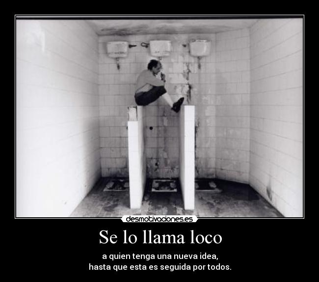 Se lo llama loco - a quien tenga una nueva idea,
hasta que esta es seguida por todos.