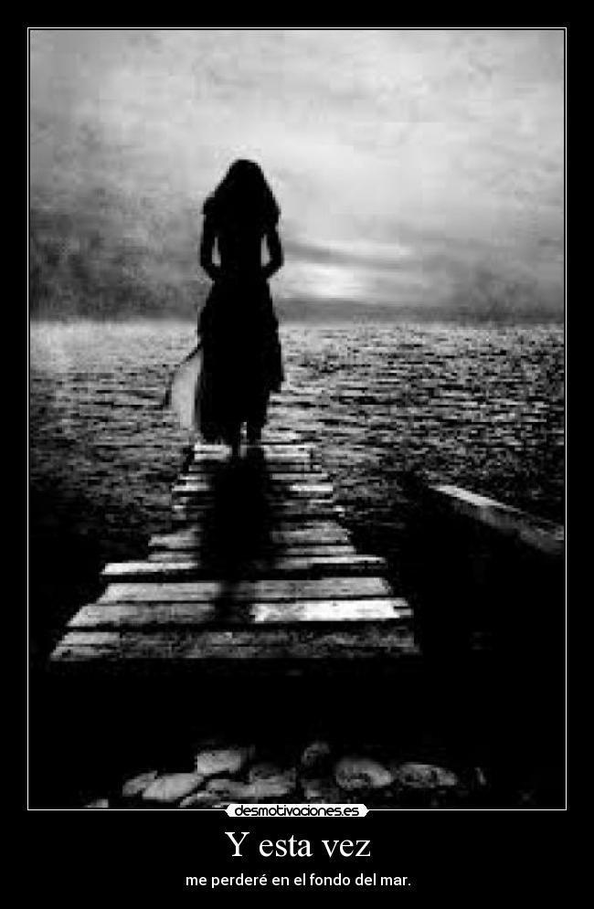 Y esta vez - me perderé en el fondo del mar.