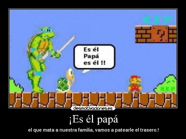 ¡Es él papá - el que mata a nuestra familia, vamos a patearle el trasero.!