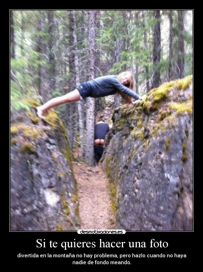 Si te quieres hacer una foto - divertida en la montaña no hay problema, pero hazlo cuando no haya
nadie de fondo meando.