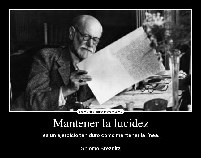 Mantener la lucidez - es un ejercicio tan duro como mantener la línea.

Shlomo Breznitz