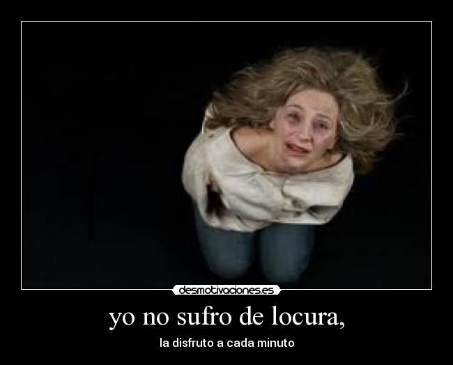 yo no sufro de locura, -