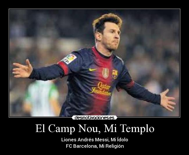 El Camp Nou, Mi Templo - Liones Andrés Messi, Mi Ídolo
FC Barcelona, Mi Religión