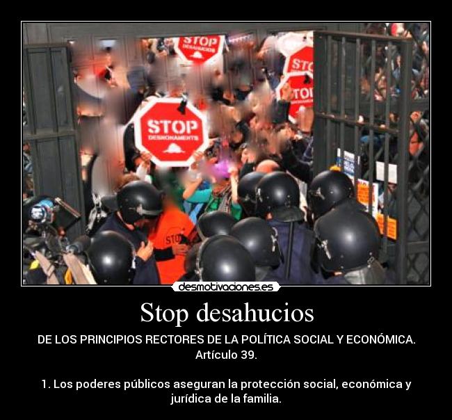 Stop desahucios - DE LOS PRINCIPIOS RECTORES DE LA POLÍTICA SOCIAL Y ECONÓMICA.
Artículo 39.
1. Los poderes públicos aseguran la protección social, económica y
jurídica de la familia.