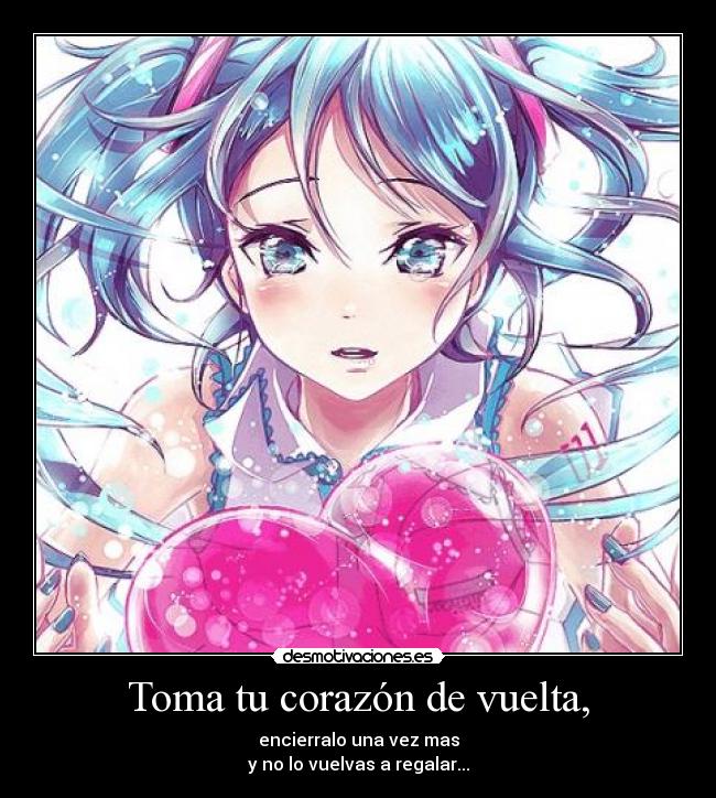 Toma tu corazón de vuelta, - encierralo una vez mas
y no lo vuelvas a regalar...