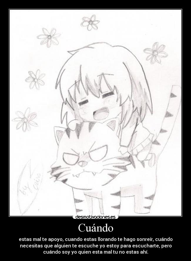 Cuándo - estas mal te apoyo, cuando estas llorando te hago sonreír, cuándo
necesitas que alguien te escuche yo estoy para escucharte, pero
cuándo soy yo quien esta mal tu no estas ahí.