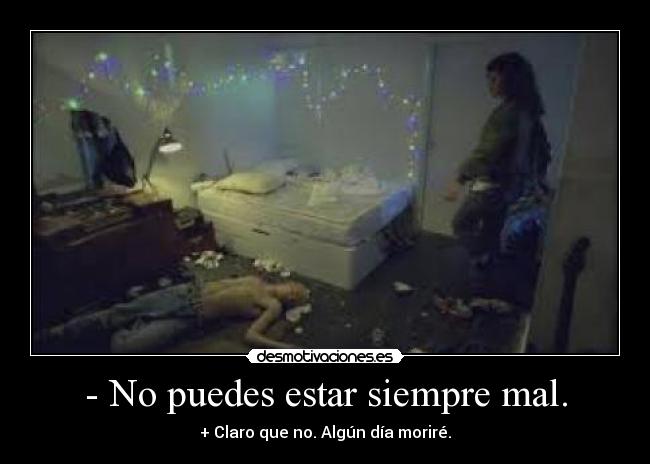 - No puedes estar siempre mal. - + Claro que no. Algún día moriré.