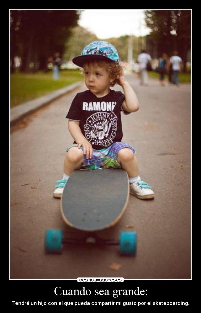 Cuando sea grande: - Tendré un hijo con el que pueda compartir mi gusto por el skateboarding.