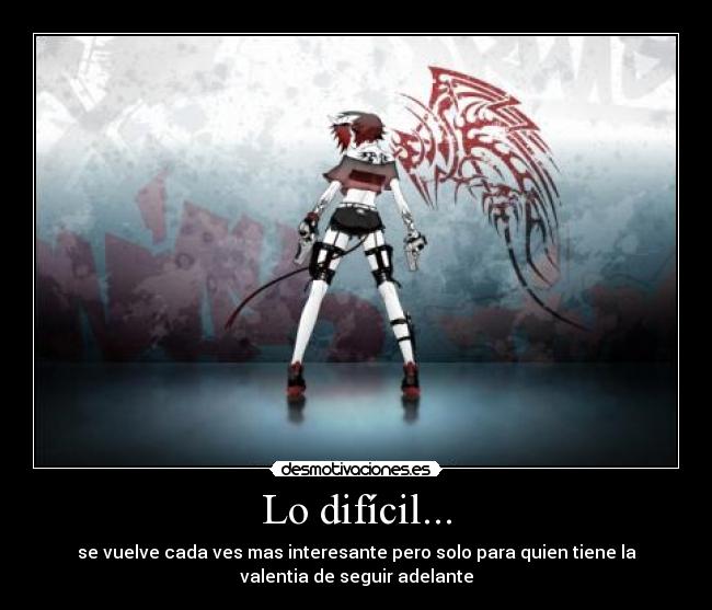 Lo difícil... - se vuelve cada ves mas interesante pero solo para quien tiene la
valentia de seguir adelante