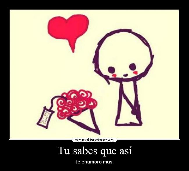 Tu sabes que así - te enamoro mas.♥