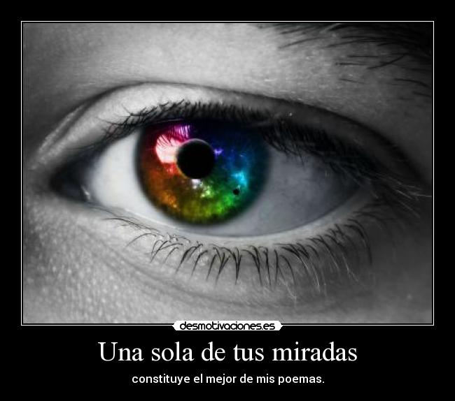 Una sola de tus miradas - constituye el mejor de mis poemas.