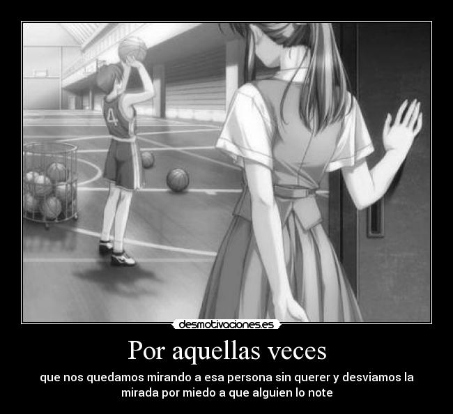 Por aquellas veces - que nos quedamos mirando a esa persona sin querer y desviamos la
mirada por miedo a que alguien lo note