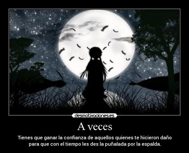 A veces - Tienes que ganar la confianza de aquellos quienes te hicieron daño
para que con el tiempo les des la puñalada por la espalda.