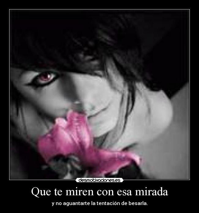 Que te miren con esa mirada - y no aguantarte la tentación de besarla.