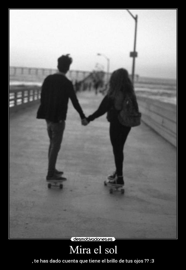 Mira el sol - , te has dado cuenta que tiene el brillo de tus ojos ?? :3