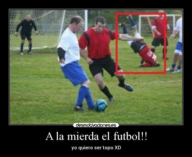 A la mierda el futbol!! -