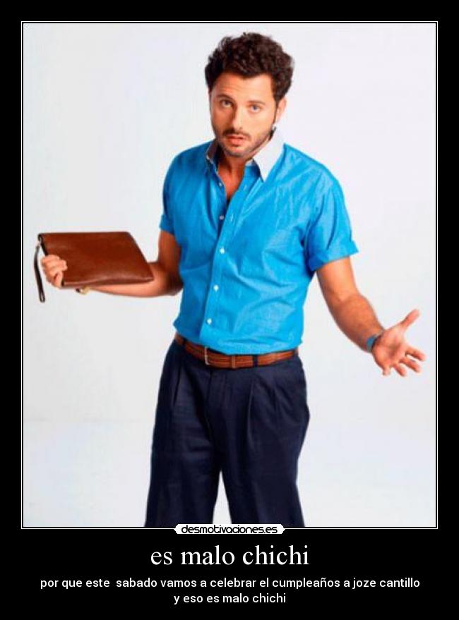 es malo chichi - por que este sabado vamos a celebrar el cumpleaños a joze cantillo
y eso es malo chichi