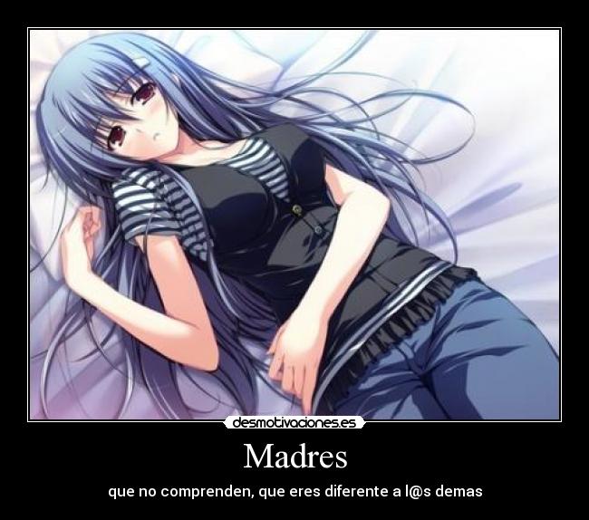 Madres - que no comprenden, que eres diferente a l@s demas