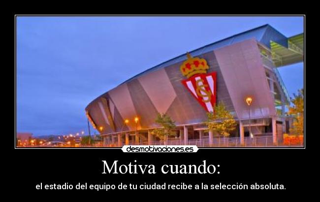 Motiva cuando: - el estadio del equipo de tu ciudad recibe a la selección absoluta.