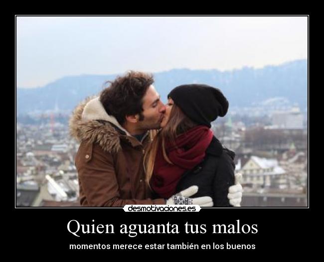 Quien aguanta tus malos -