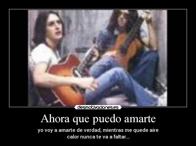 Ahora que puedo amarte - yo voy a amarte de verdad, mientras me quede aire
calor nunca te va a faltar...