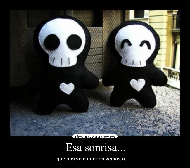 Esa sonrisa... - que nos sale cuando vemos a .......