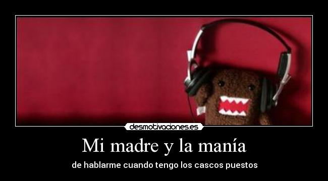 Mi madre y la manía - de hablarme cuando tengo los cascos puestos