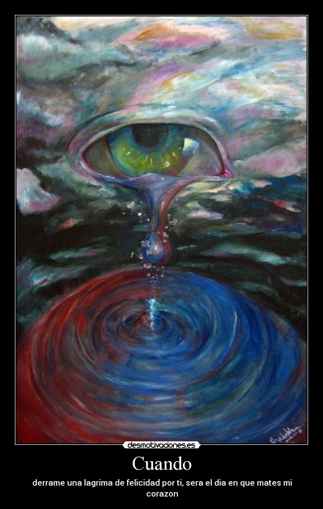 Cuando - derrame una lagrima de felicidad por ti, sera el dia en que mates mi corazon