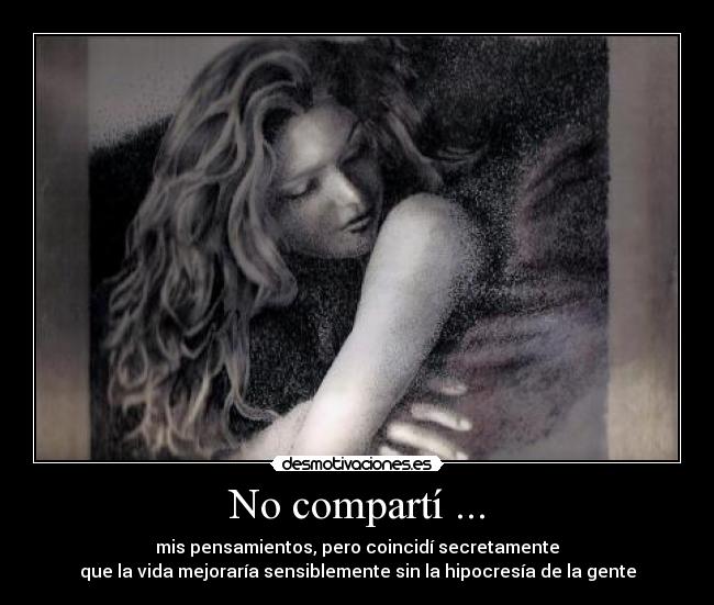 No compartí ... - mis pensamientos, pero coincidí secretamente
que la vida mejoraría sensiblemente sin la hipocresía de la gente