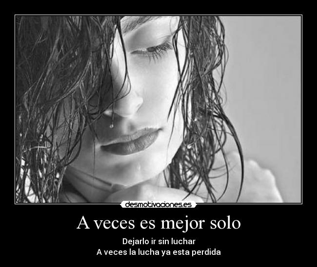 A veces es mejor solo - Dejarlo ir sin luchar
A veces la lucha ya esta perdida