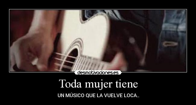 Toda mujer tiene - UN MÚSICO QUE LA VUELVE LOCA..