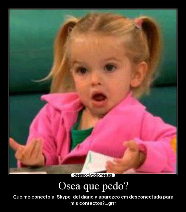 Osea que pedo? -