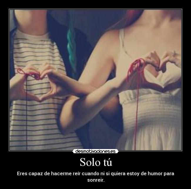 Solo tú - Eres capaz de hacerme reír cuando ni si quiera estoy de humor para sonreir.