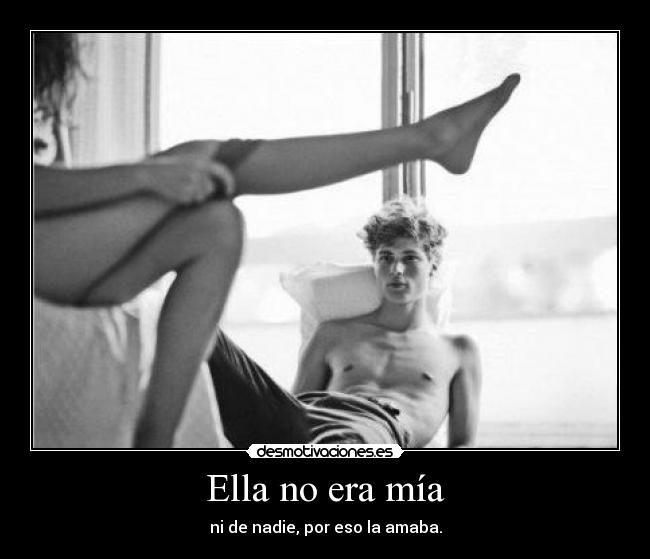 Ella no era mía - ni de nadie, por eso la amaba.