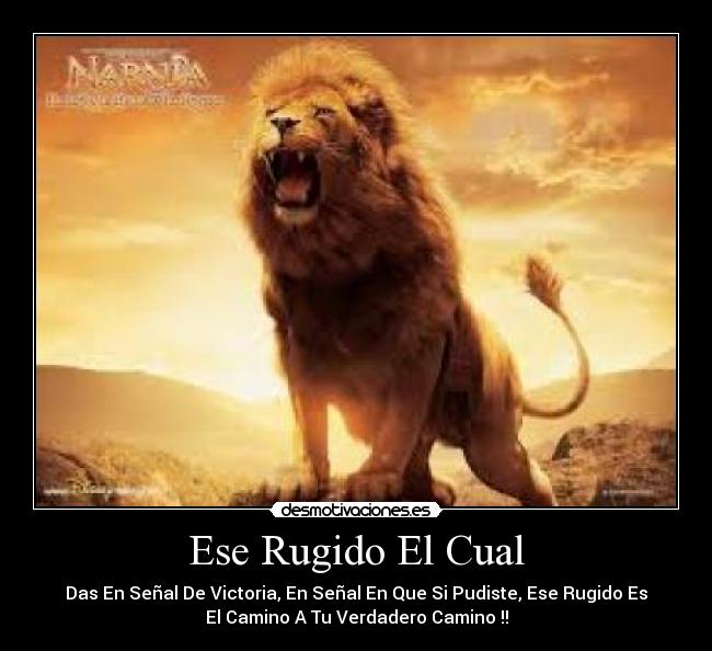 Ese Rugido El Cual - Das En Señal De Victoria, En Señal En Que Si Pudiste, Ese Rugido Es
El Camino A Tu Verdadero Camino !!