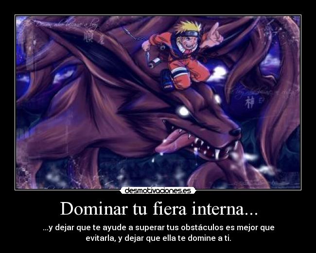 Dominar tu fiera interna... - ...y dejar que te ayude a superar tus obstáculos es mejor que
evitarla, y dejar que ella te domine a ti.