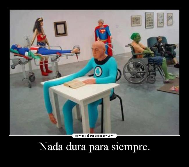 Nada dura para siempre. -