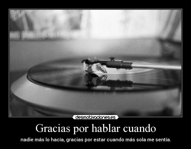 Gracias por hablar cuando - nadie más lo hacía, gracias por estar cuando más sola me sentía.