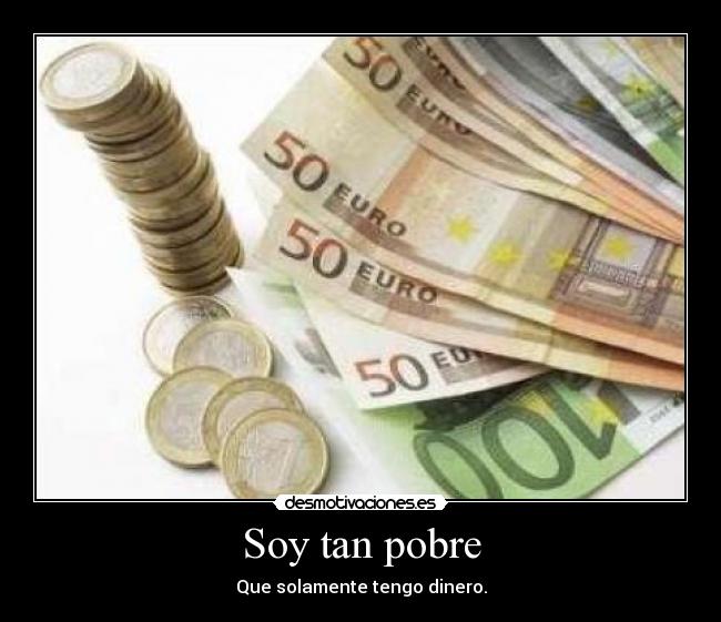 Soy tan pobre - Que solamente tengo dinero.