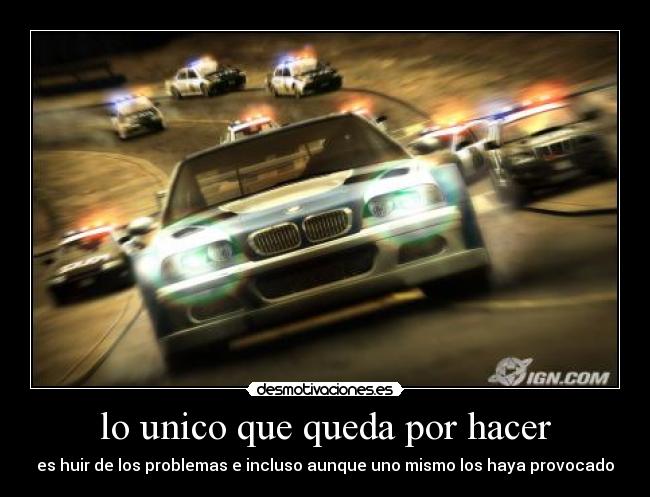 lo unico que queda por hacer - es huir de los problemas e incluso aunque uno mismo los haya provocado