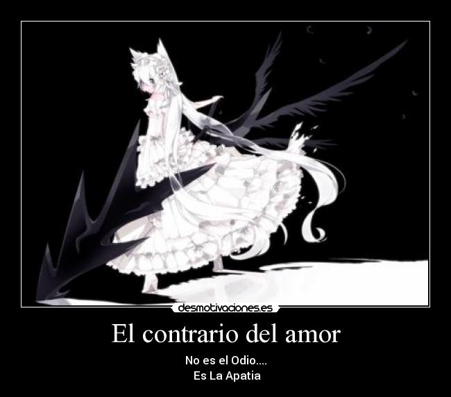 El contrario del amor - No es el Odio....
 Es La Apatia