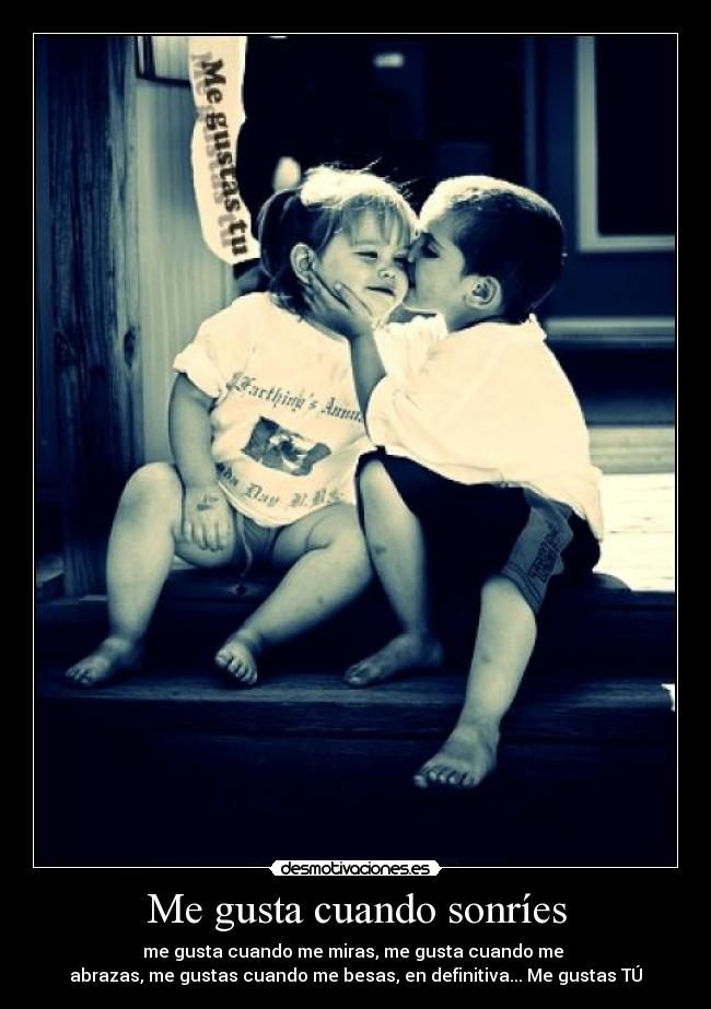 Me gusta cuando sonríes - me gusta cuando me miras, me gusta cuando me
abrazas, me gustas cuando me besas, en definitiva... Me gustas TÚ