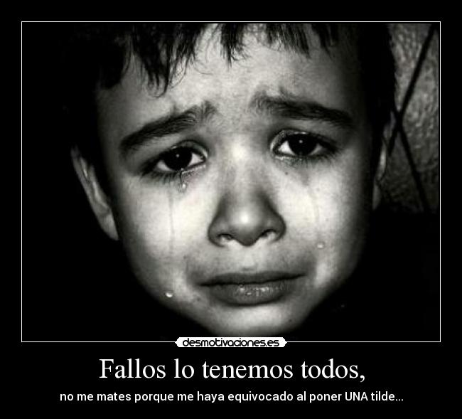 Fallos lo tenemos todos, - no me mates porque me haya equivocado al poner UNA tilde...