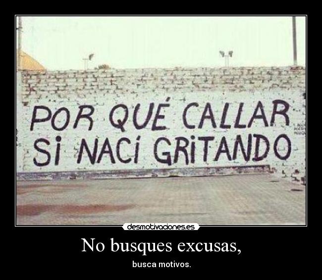 No busques excusas, - busca motivos.